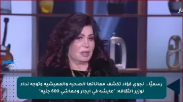 رسميًا.. نجوى فؤاد تكشف معاناتها الصحية والمعيشية وتوجه نداء لوزير الثقافة: “عايشة في إيجار ومعاشي 600 جنيه”